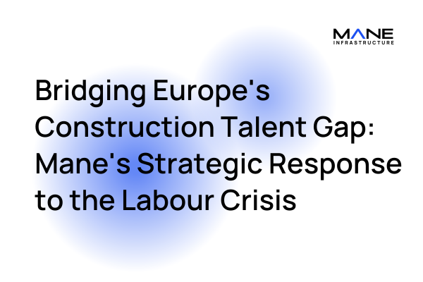 Bridging Europe's Construction Talent Gap: Mane's Strategic Response to the Labour Crisis